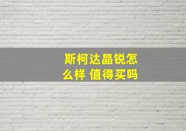 斯柯达晶锐怎么样 值得买吗